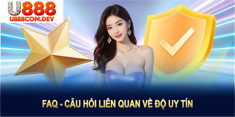 FAQ - Câu hỏi liên quan về độ uy tín và dịch vụ của U888 được giải đáp minh bạch