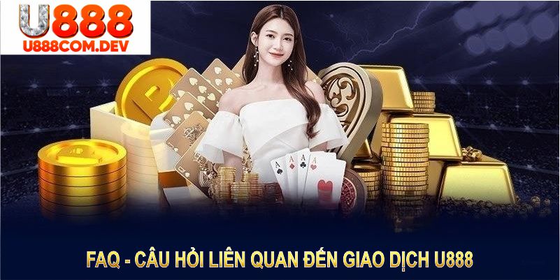 FAQ - Câu hỏi liên quan đến giao dịch U888 giúp bạn hiểu rõ hơn về các phương thức nạp rút tiền và giải quyết lỗi phát sinh