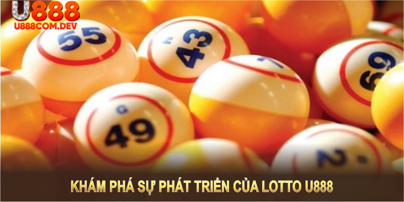 Khám phá sự phát triển của Lotto U888 qua từng giai đoạn phát triển đầy ấn tượng